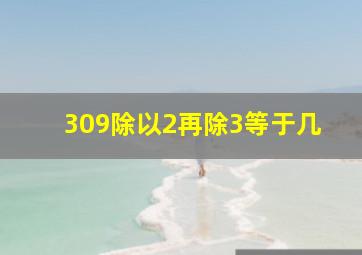 309除以2再除3等于几