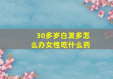 30多岁白发多怎么办女性吃什么药