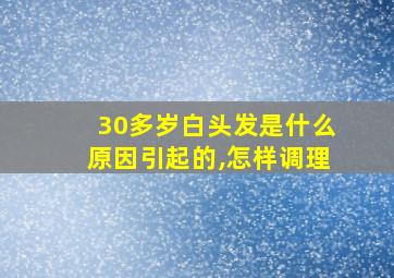 30多岁白头发是什么原因引起的,怎样调理