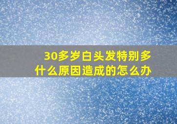 30多岁白头发特别多什么原因造成的怎么办