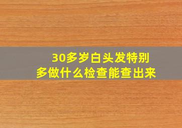 30多岁白头发特别多做什么检查能查出来