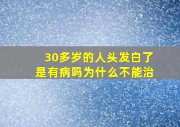 30多岁的人头发白了是有病吗为什么不能治