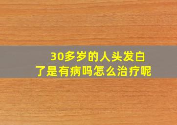 30多岁的人头发白了是有病吗怎么治疗呢