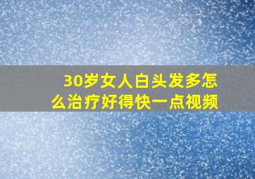 30岁女人白头发多怎么治疗好得快一点视频