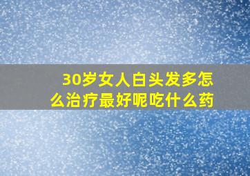 30岁女人白头发多怎么治疗最好呢吃什么药