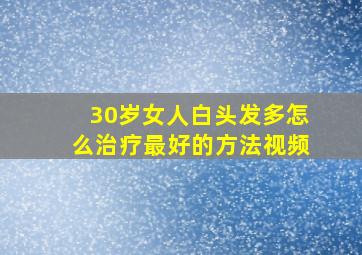 30岁女人白头发多怎么治疗最好的方法视频