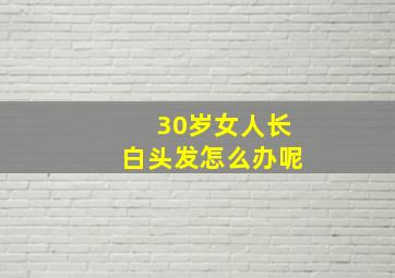 30岁女人长白头发怎么办呢