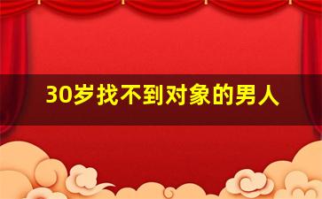 30岁找不到对象的男人