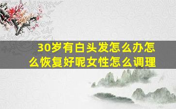 30岁有白头发怎么办怎么恢复好呢女性怎么调理