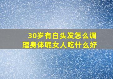 30岁有白头发怎么调理身体呢女人吃什么好