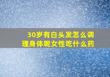 30岁有白头发怎么调理身体呢女性吃什么药