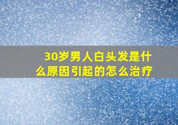 30岁男人白头发是什么原因引起的怎么治疗