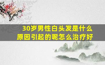 30岁男性白头发是什么原因引起的呢怎么治疗好