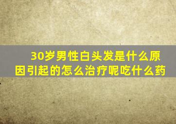 30岁男性白头发是什么原因引起的怎么治疗呢吃什么药