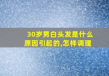 30岁男白头发是什么原因引起的,怎样调理