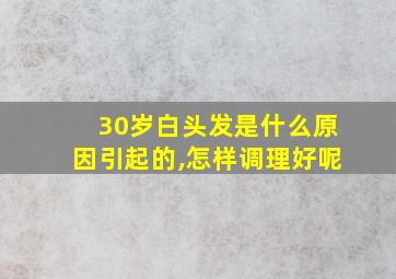 30岁白头发是什么原因引起的,怎样调理好呢