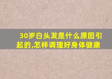 30岁白头发是什么原因引起的,怎样调理好身体健康