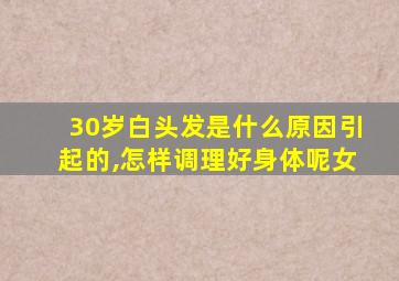 30岁白头发是什么原因引起的,怎样调理好身体呢女