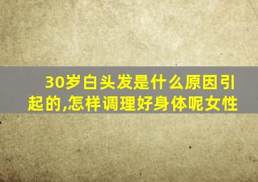 30岁白头发是什么原因引起的,怎样调理好身体呢女性