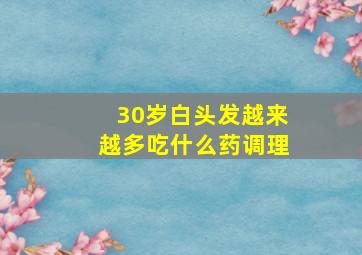 30岁白头发越来越多吃什么药调理