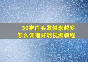 30岁白头发越来越多怎么调理好呢视频教程