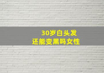 30岁白头发还能变黑吗女性