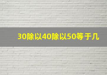 30除以40除以50等于几