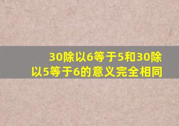 30除以6等于5和30除以5等于6的意义完全相同