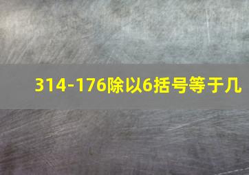 314-176除以6括号等于几