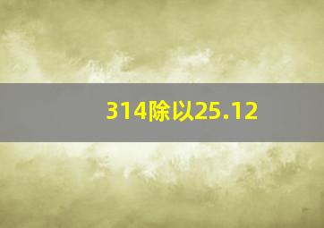 314除以25.12