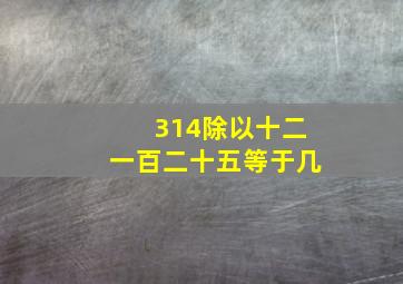 314除以十二一百二十五等于几