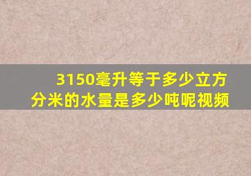 3150毫升等于多少立方分米的水量是多少吨呢视频