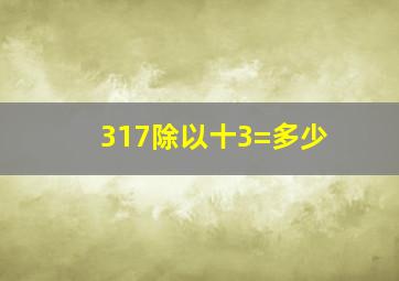 317除以十3=多少