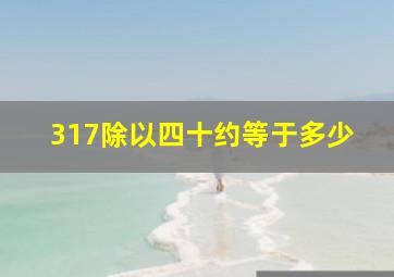 317除以四十约等于多少