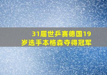 31届世乒赛德国19岁选手本格森夺得冠军