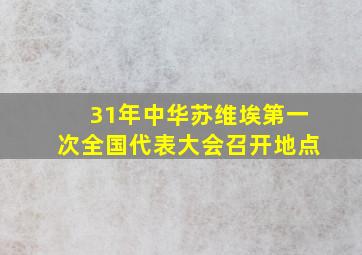 31年中华苏维埃第一次全国代表大会召开地点