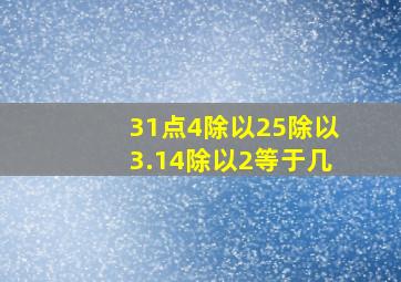 31点4除以25除以3.14除以2等于几