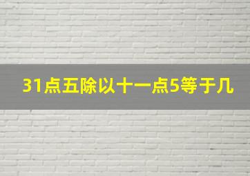 31点五除以十一点5等于几