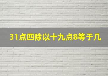 31点四除以十九点8等于几