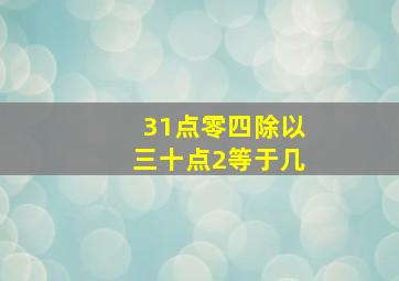 31点零四除以三十点2等于几