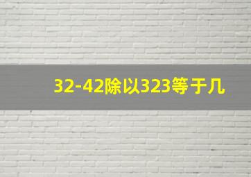 32-42除以323等于几