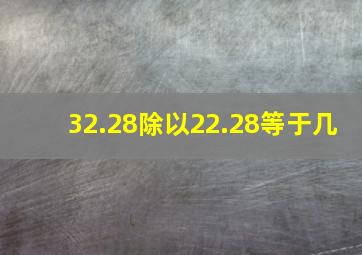 32.28除以22.28等于几