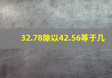 32.78除以42.56等于几