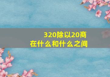 320除以20商在什么和什么之间