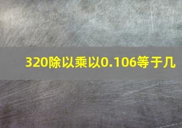 320除以乘以0.106等于几