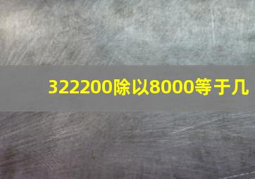 322200除以8000等于几