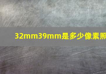 32mm39mm是多少像素照片