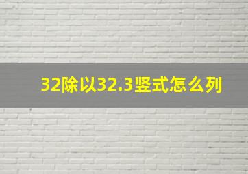 32除以32.3竖式怎么列