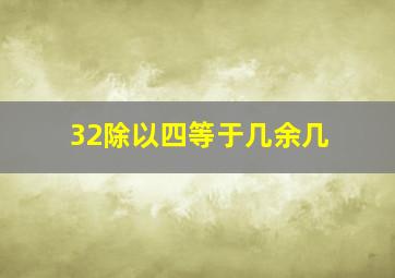 32除以四等于几余几