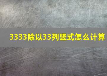 3333除以33列竖式怎么计算